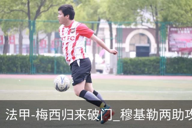 法甲-梅西归来破门 穆基勒两助攻 巴黎2-0领跑